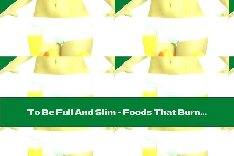 To Be Full And Slim - Foods That Burn Fat