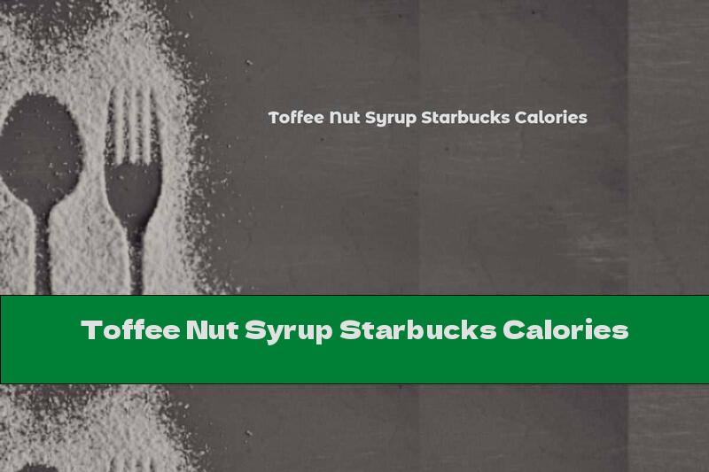 Toffee Nut Syrup Starbucks Calories