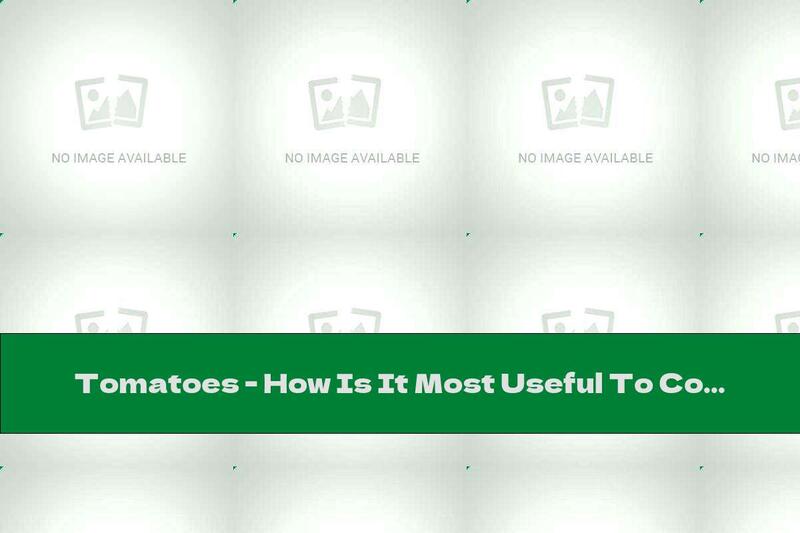 Tomatoes - How Is It Most Useful To Consume?