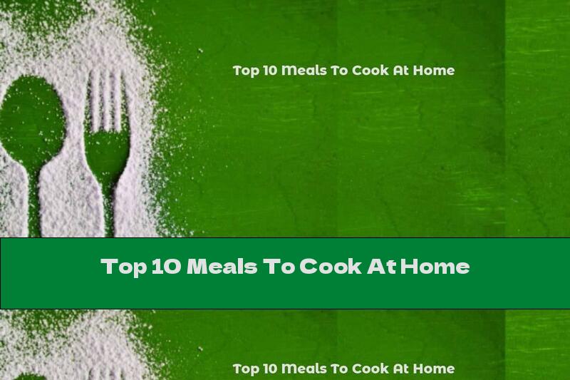 Top 10 Meals To Cook At Home