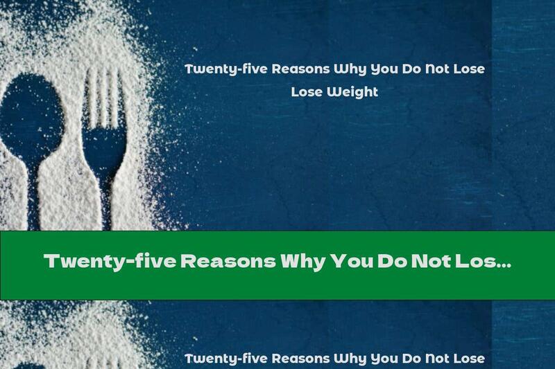 Twenty-five Reasons Why You Do Not Lose Weight