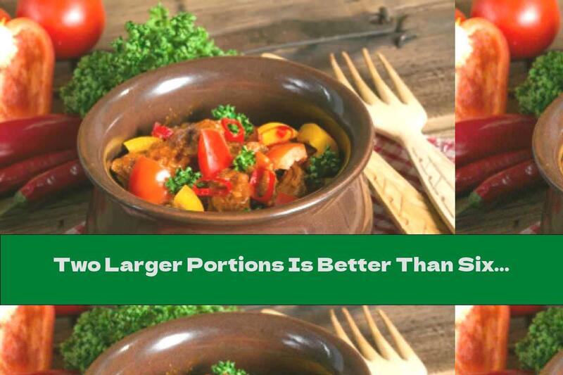 Two Larger Portions Is Better Than Six Small Ones ?!