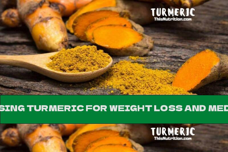 USING TURMERIC FOR WEIGHT LOSS AND MEDICATION