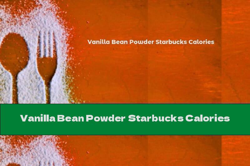 Vanilla Bean Powder Starbucks Calories
