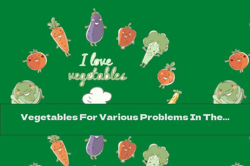 Vegetables For Various Problems In The Body