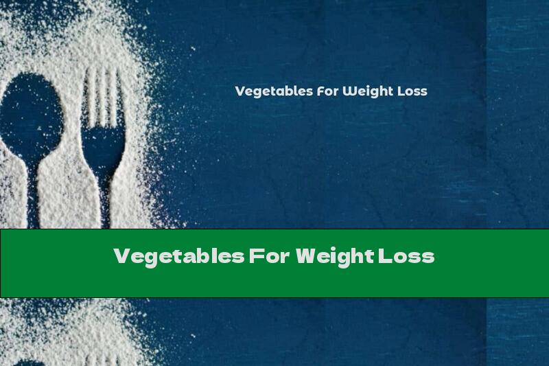 Vegetables For Weight Loss