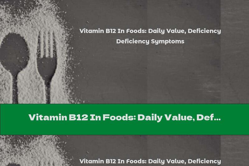 Vitamin B12 In Foods: Daily Value, Deficiency Symptoms