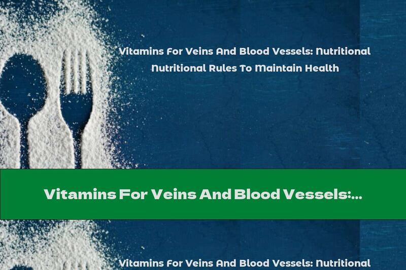 Vitamins For Veins And Blood Vessels: Nutritional Rules To Maintain Health