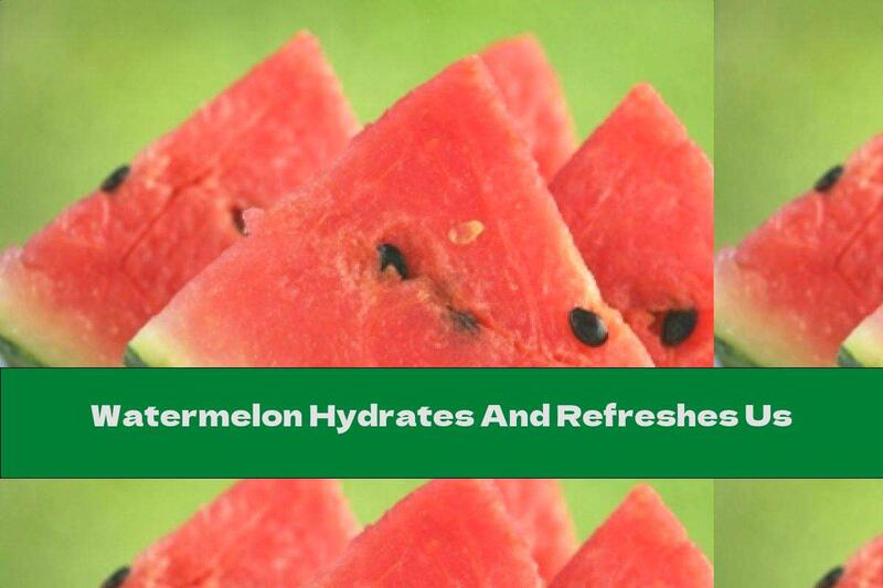 Watermelon Hydrates And Refreshes Us
