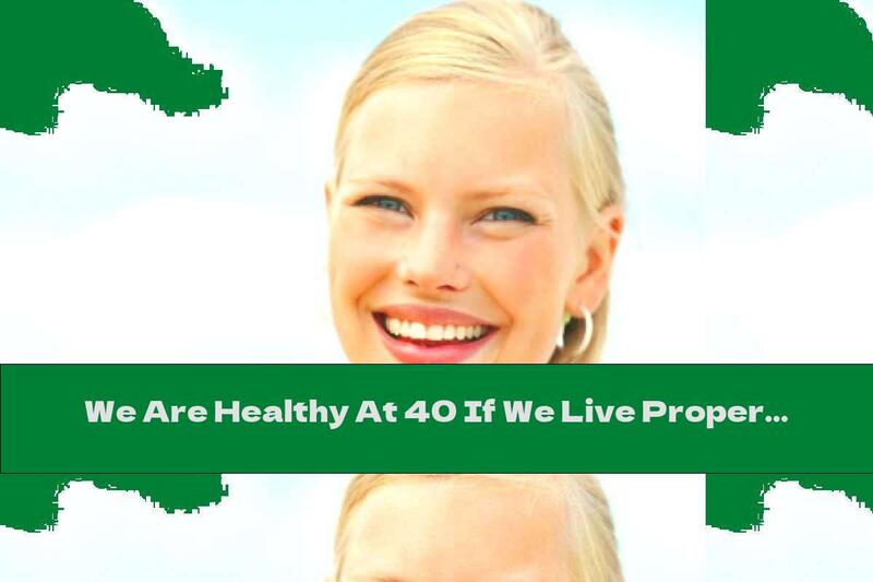 We Are Healthy At 40 If We Live Properly At 20