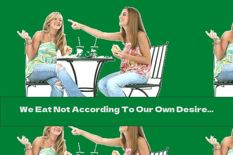 We Eat Not According To Our Own Desires, But According To The Choice Of Others