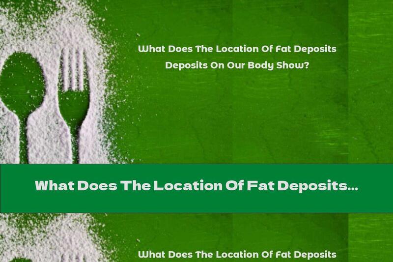 What Does The Location Of Fat Deposits On Our Body Show?