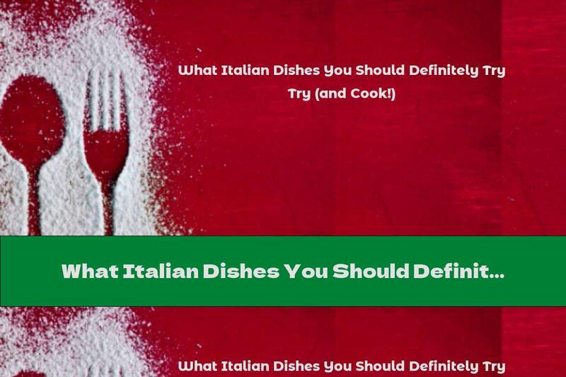 What Italian Dishes You Should Definitely Try (and Cook!)