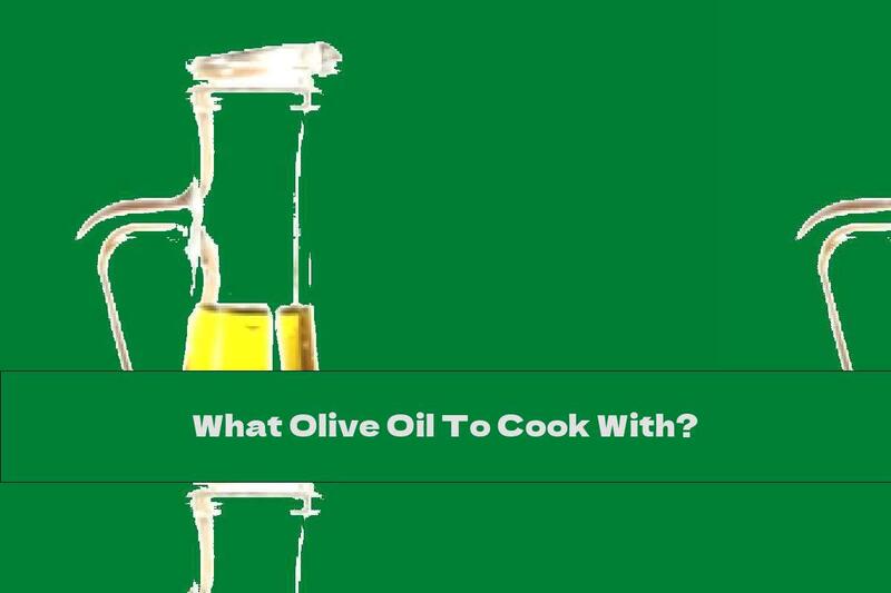 What Olive Oil To Cook With?
