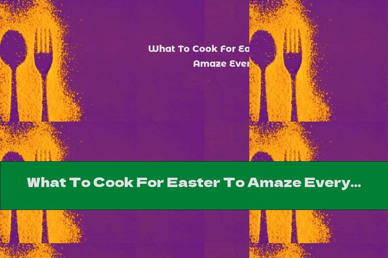 What To Cook For Easter To Amaze Everyone