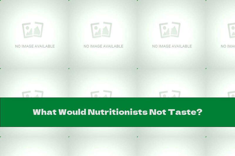 What Would Nutritionists Not Taste?