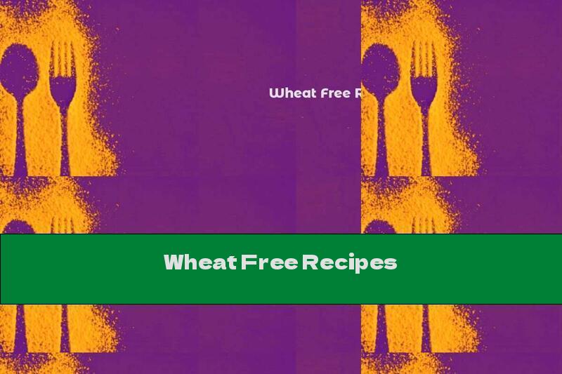 Wheat Free Recipes