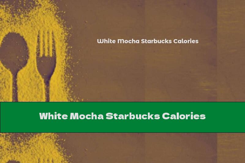 White Mocha Starbucks Calories