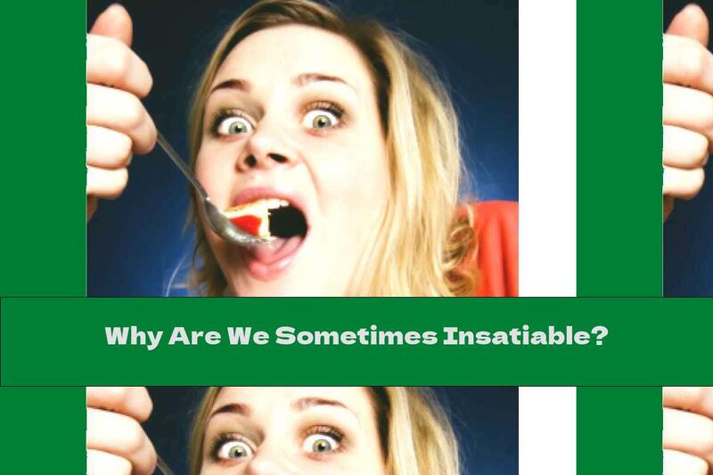 Why Are We Sometimes Insatiable?