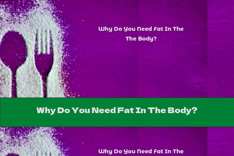 Why Do You Need Fat In The Body?