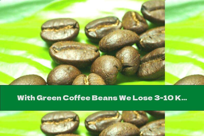 With Green Coffee Beans We Lose 3-10 Kg Per Month ?!