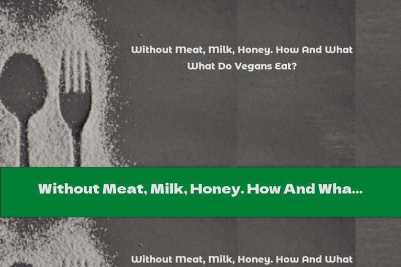 Without Meat, Milk, Honey. How And What Do Vegans Eat?