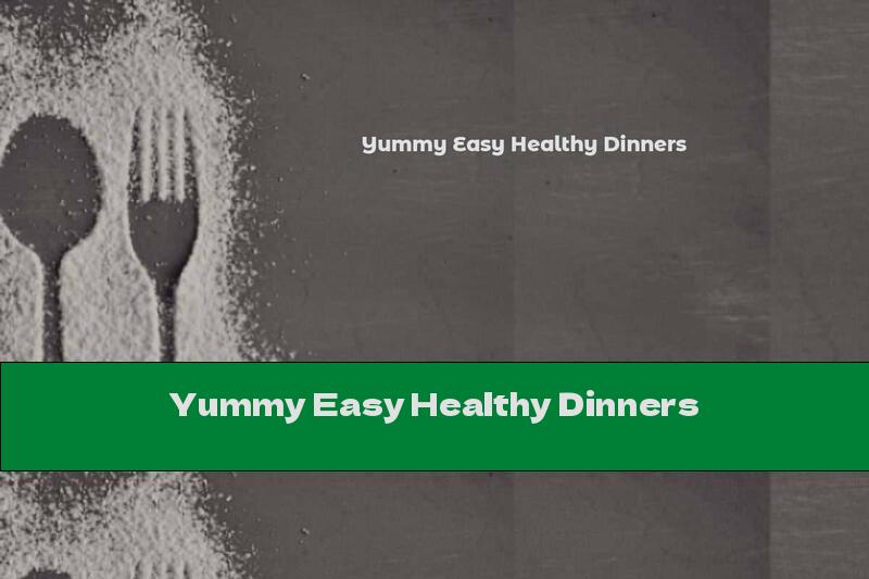 Yummy Easy Healthy Dinners